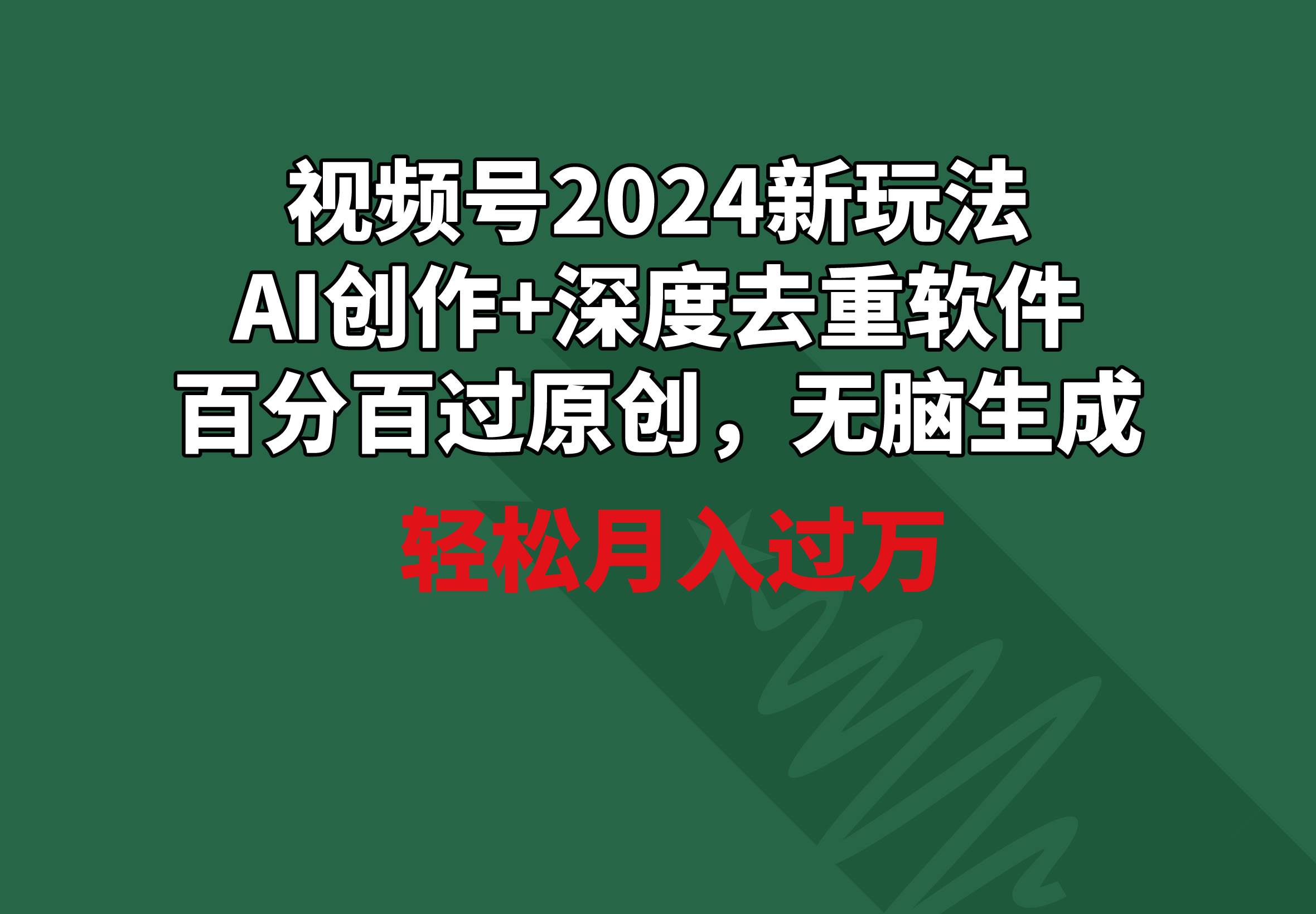 视频号2024新玩法，AI创作+深度去重软件 百分百过原创，无脑生成，月入过万-安哥网络创业副业