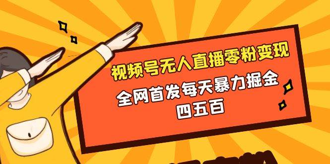 微信视频号无人直播零粉变现，全网首发每天暴力掘金四五百-安哥网络创业副业