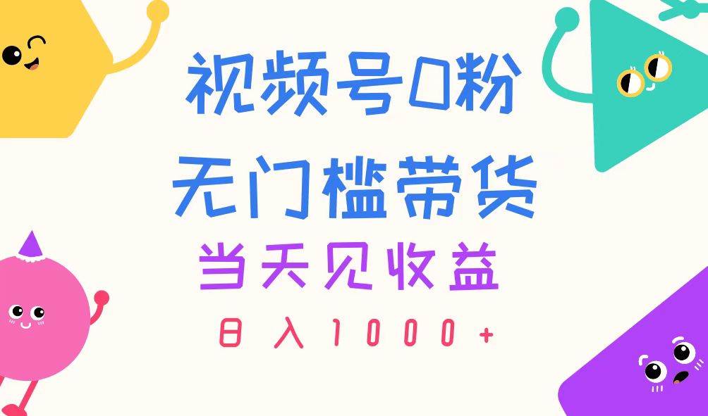视频号0粉无门槛带货，当天见收益，日入1000+-安哥网络创业副业