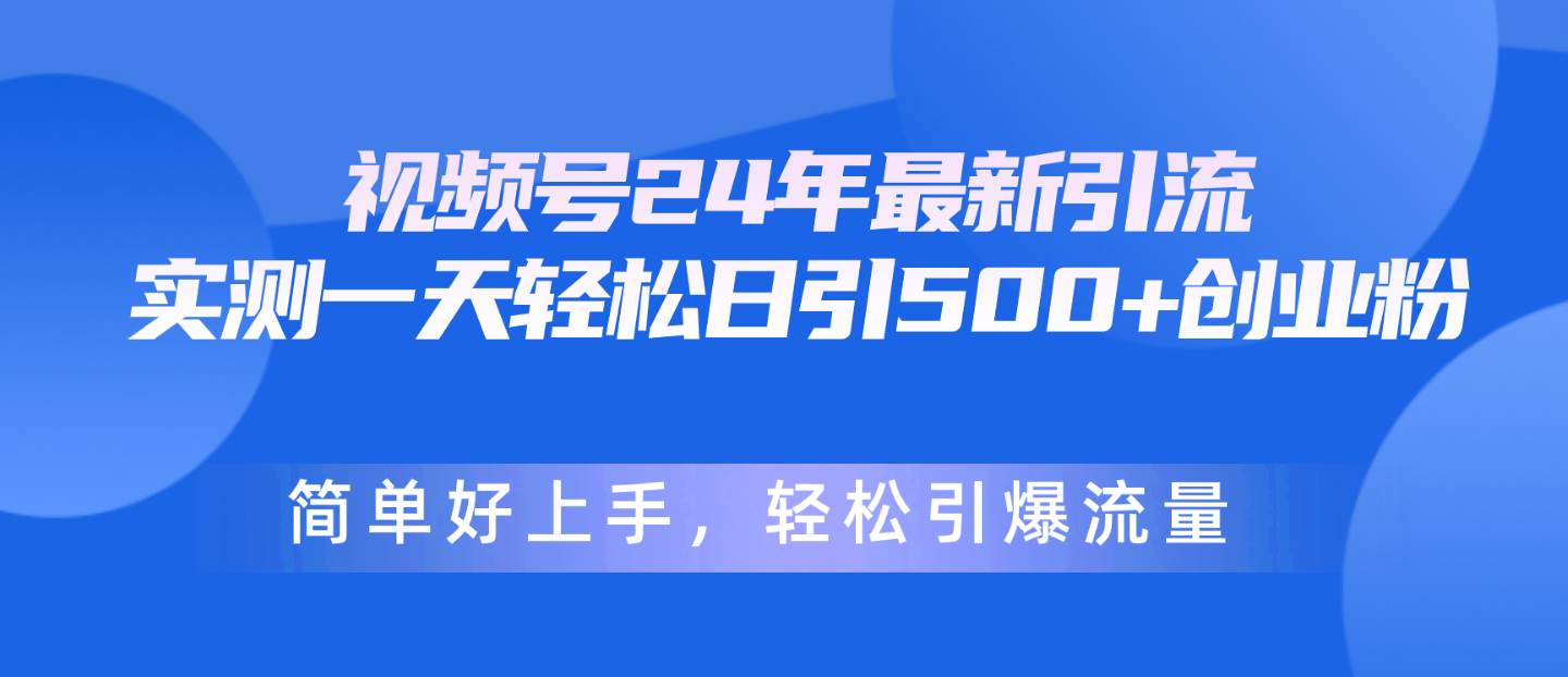 视频号24年最新引流，一天轻松日引500+创业粉，简单好上手，轻松引爆流量-安哥网络创业副业