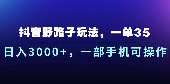 抖音野路子玩法，一单35.日入3000+，一部手机可操作-安哥网络创业副业