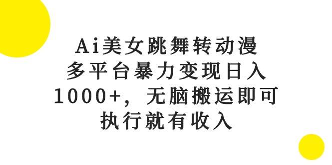 Ai美女跳舞转动漫，多平台暴力变现日入1000+，无脑搬运即可，执行就有收入-安哥网络创业副业