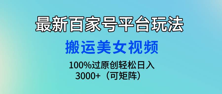 最新百家号平台玩法，搬运美女视频100%过原创大揭秘，轻松日入3000+（可…-安哥网络创业副业