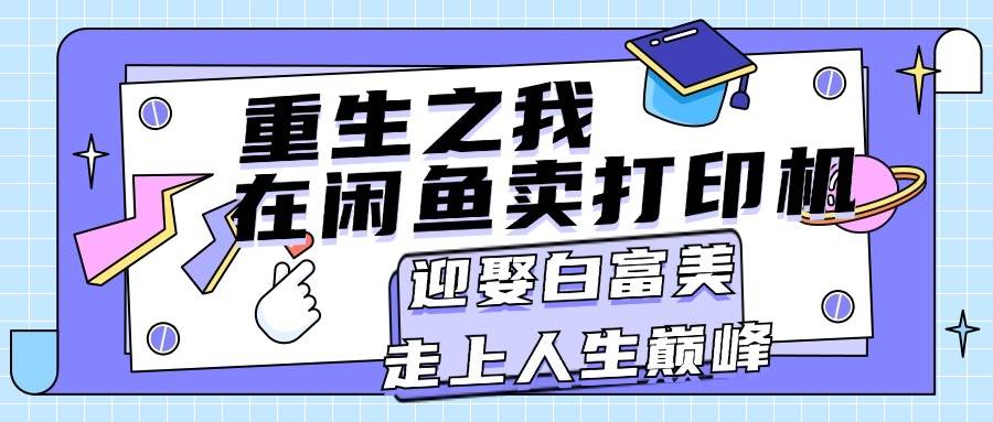 重生之我在闲鱼卖打印机，月入过万，迎娶白富美，走上人生巅峰-安哥网络创业副业