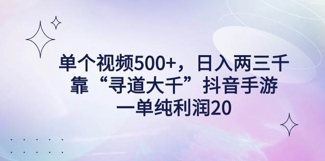 单个视频500+，日入两三千轻轻松松，靠“寻道大千”抖音手游，一单纯利…-安哥网络创业副业
