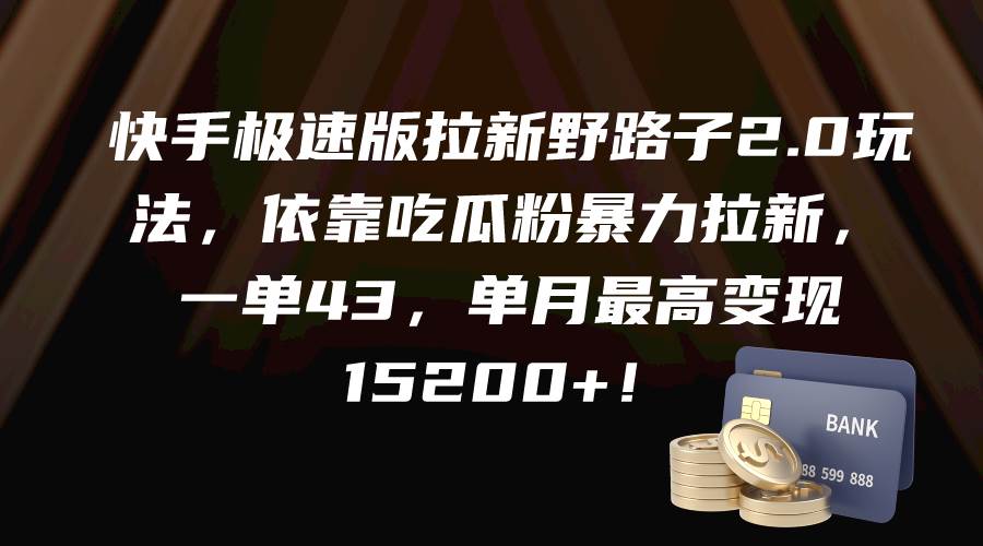 快手极速版拉新野路子2.0玩法，依靠吃瓜粉暴力拉新，一单43，单月最高变现15200+-安哥网络创业副业