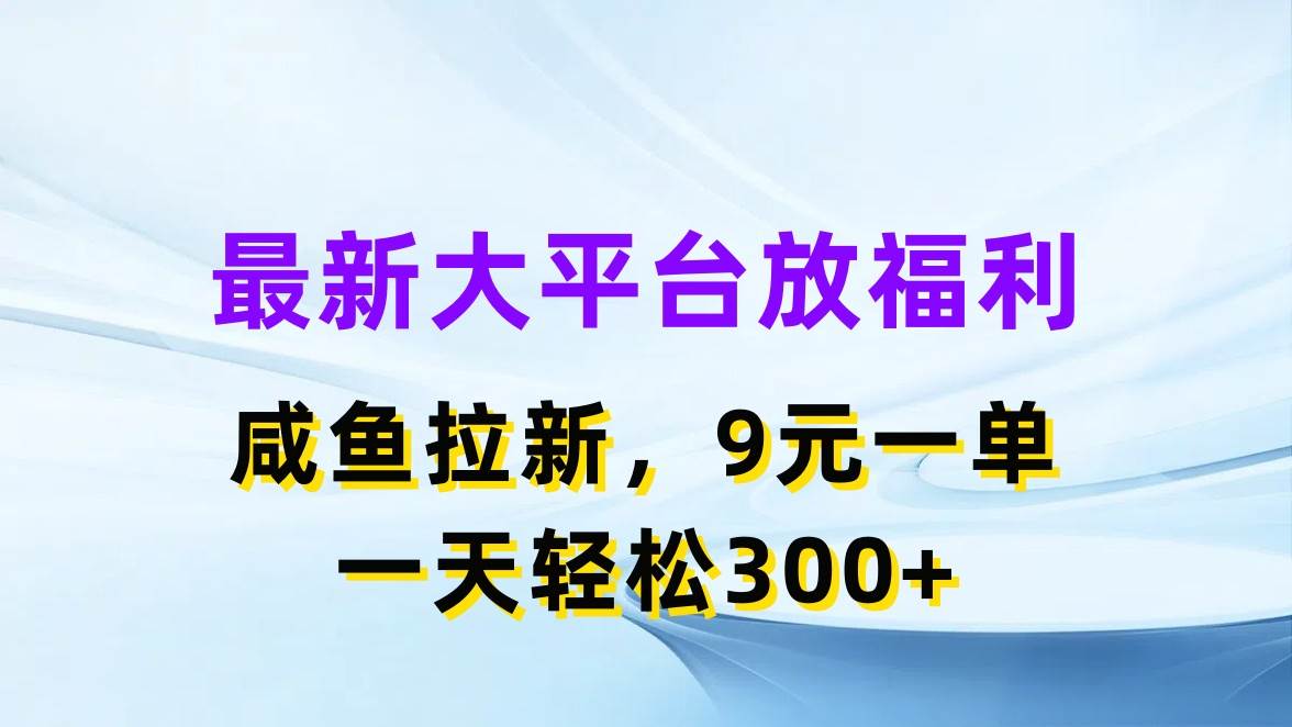 最新蓝海项目，闲鱼平台放福利，拉新一单9元，轻轻松松日入300+-安哥网络创业副业
