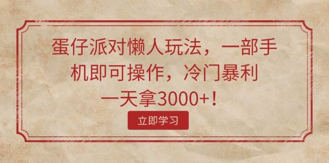 蛋仔派对懒人玩法，一部手机即可操作，冷门暴利，一天拿3000+！-安哥网络创业副业