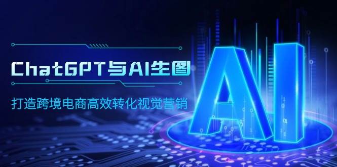 ChatGPT与AI生图，打造跨境电商高效转化视觉营销-安哥网络创业副业