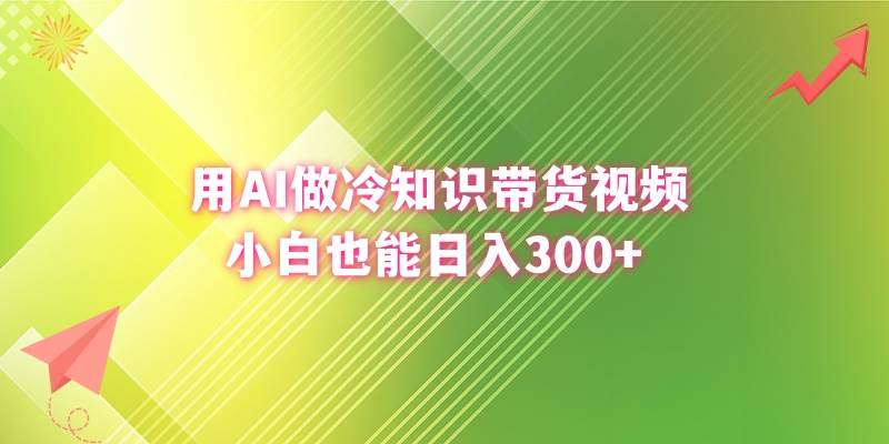 用AI做冷知识带货视频，小白也能日入300+-安哥网络创业副业