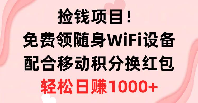 捡钱项目！免费领随身WiFi设备+移动积分换红包，有手就行，轻松日赚1000+-安哥网络创业副业