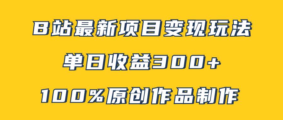 B站最新变现项目玩法，100%原创作品轻松制作，矩阵操作单日收益300+-安哥网络创业副业