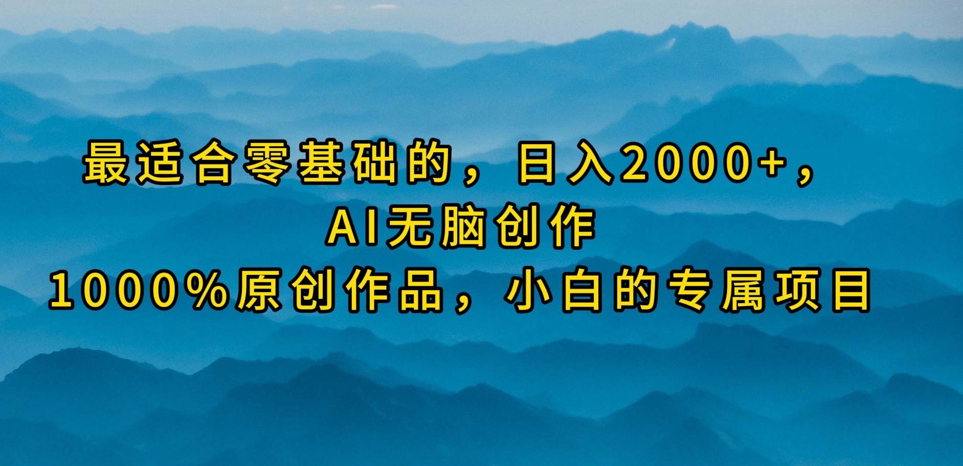 最适合零基础的，日入2000+，AI无脑创作，100%原创作品，小白的专属项目-安哥网络创业副业
