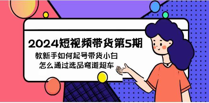 2024短视频带货第5期，教新手如何起号，带货小白怎么通过选品弯道超车-安哥网络创业副业