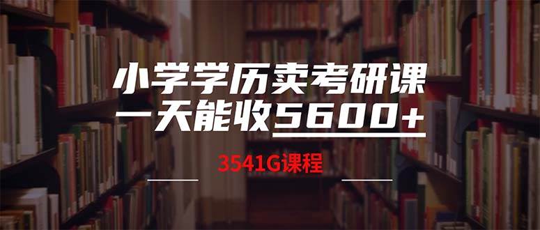 小学学历卖考研课程，一天收5600（附3580G考研合集）-安哥网络创业副业