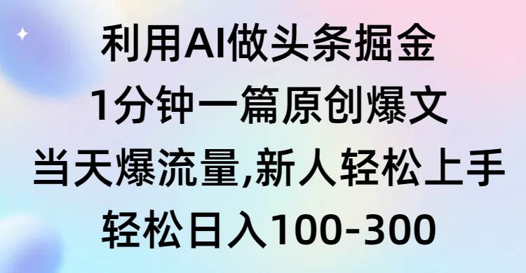 利用AI做头条掘金，1分钟一篇原创爆文，当天爆流量，新人轻松上手-安哥网络创业副业