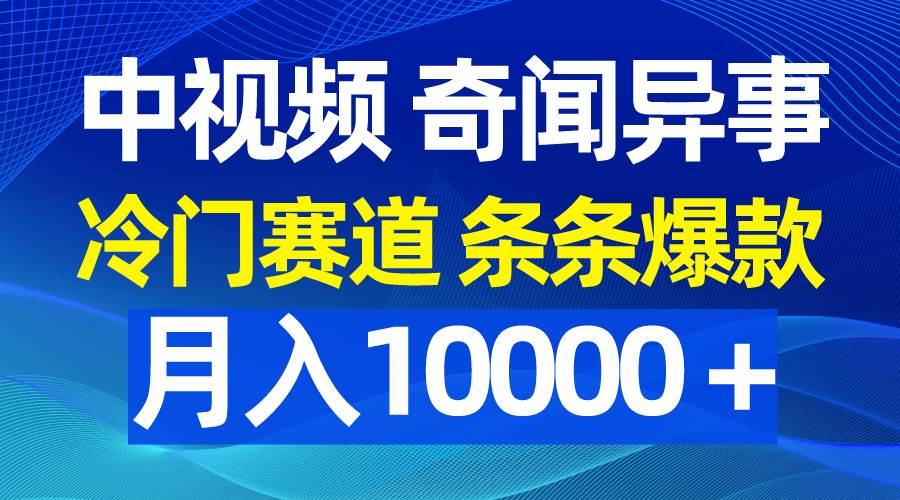 中视频奇闻异事，冷门赛道条条爆款，月入10000＋-安哥网络创业副业