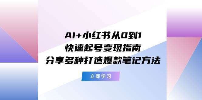 AI+小红书从0到1快速起号变现指南：分享多种打造爆款笔记方法-安哥网络创业副业