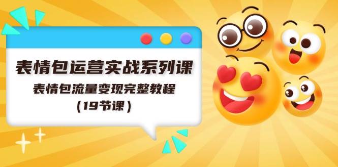 表情包运营实战系列课，表情包流量变现完整教程（19节课）-安哥网络创业副业