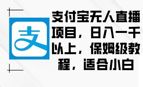 支付宝无人直播项目，日入一千以上，保姆级教程，适合小白-安哥网络创业副业