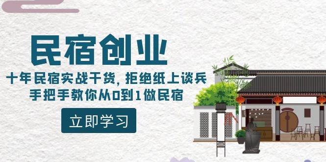 民宿创业：十年民宿实战干货，拒绝纸上谈兵，手把手教你从0到1做民宿-安哥网络创业副业