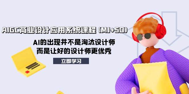 AIGC商业设计应用系统课程(MJ+SD)，AI的出现并不是淘汰设计师，而是让好的设计师更优秀-安哥网络创业副业
