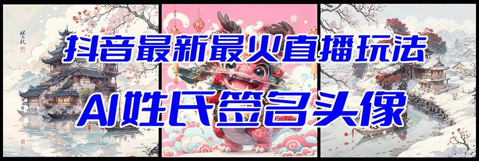 抖音最新最火Ai姓氏签名头像直播玩法（含开播视频教程+头像AI自动生成软件)-安哥网络创业副业