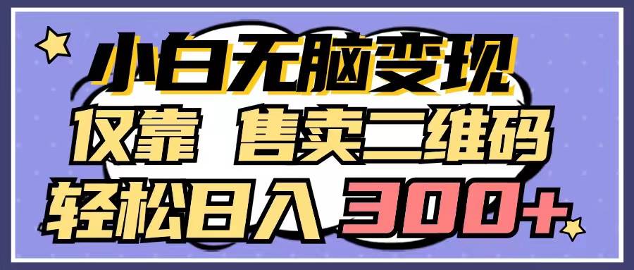 小白无脑变现，仅靠售卖二维码，轻松日入300+-安哥网络创业副业