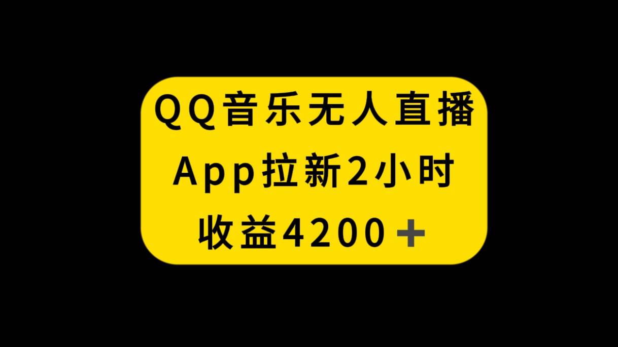 QQ音乐无人直播APP拉新，2小时收入4200，不封号新玩法-安哥网络创业副业