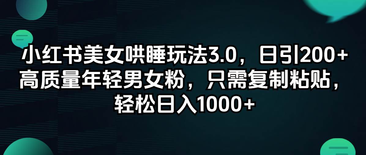 小红书美女哄睡玩法3.0，日引200+高质量年轻男女粉，只需复制粘贴，轻…-安哥网络创业副业