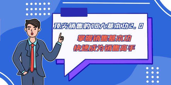 顶尖 销售的18大基本功2.0，掌握销售基本功快速成为销售高手-安哥网络创业副业