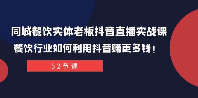 同城餐饮实体老板抖音直播实战课：餐饮行业如何利用抖音赚更多钱！-安哥网络创业副业