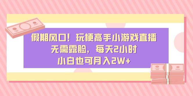 假期风口！玩梗高手小游戏直播，无需露脸，每天2小时，小白也可月入2W+-安哥网络创业副业