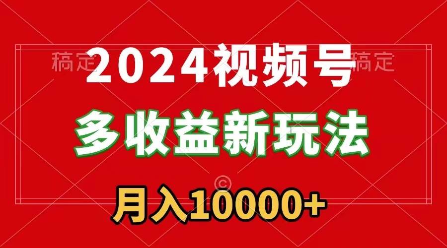 2024视频号多收益新玩法，每天5分钟，月入1w+，新手小白都能简单上手-安哥网络创业副业