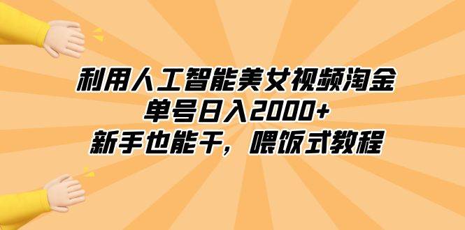 利用人工智能美女视频淘金，单号日入2000+，新手也能干，喂饭式教程-安哥网络创业副业