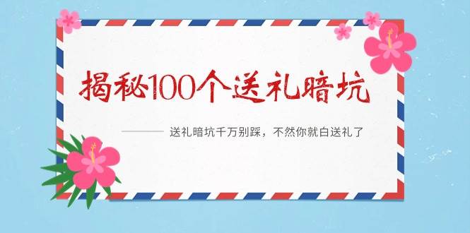 《揭秘100个送礼暗坑》——送礼暗坑千万别踩，不然你就白送礼了-安哥网络创业副业