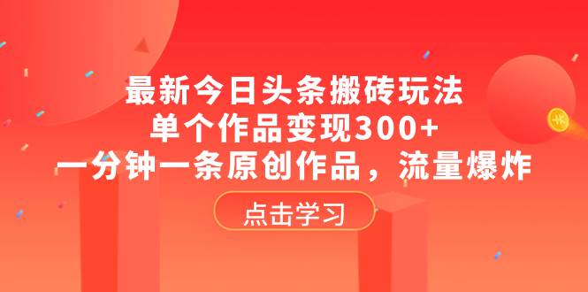 最新今日头条搬砖玩法，单个作品变现300+，一分钟一条原创作品，流量爆炸-安哥网络创业副业