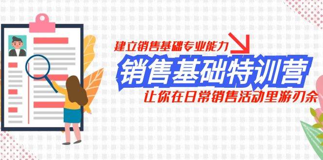 销售基础特训营，建立销售基础专业能力，让你在日常销售活动里游刃余-安哥网络创业副业