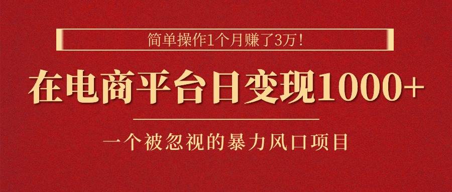 简单操作1个月赚了3万！在电商平台日变现1000+！一个被忽视的暴力风口…-安哥网络创业副业