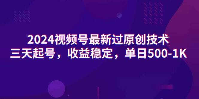 2024视频号最新过原创技术，三天起号，收益稳定，单日500-1K-安哥网络创业副业