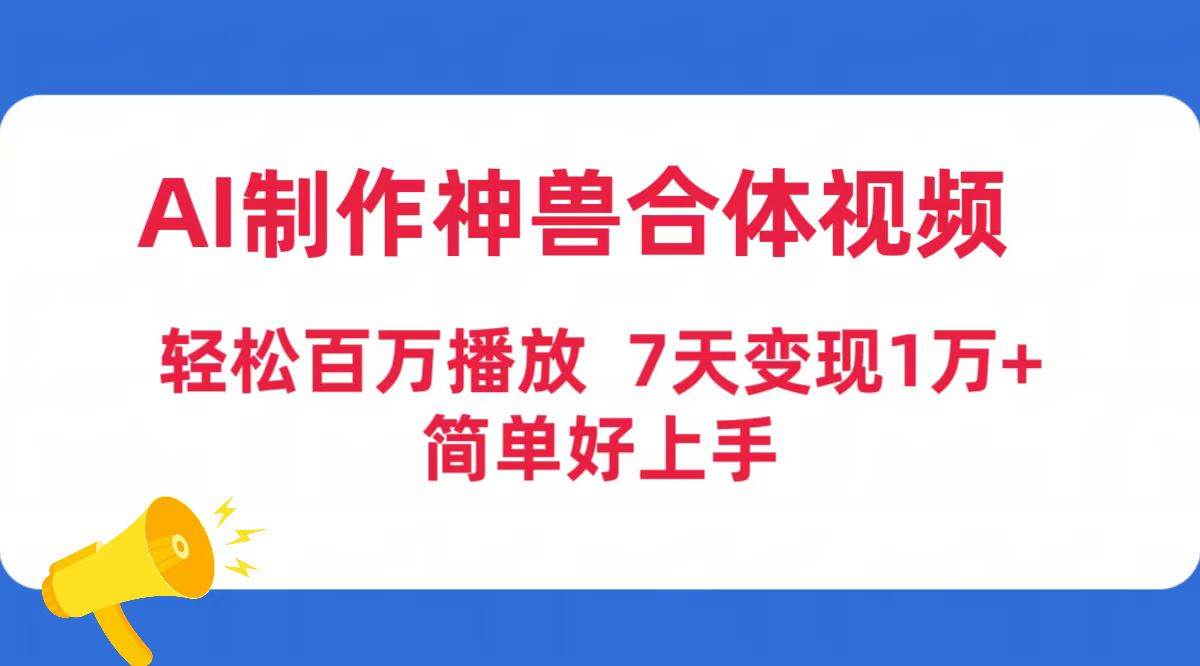 AI制作神兽合体视频，轻松百万播放，七天变现1万+简单好上手（工具+素材）-安哥网络创业副业
