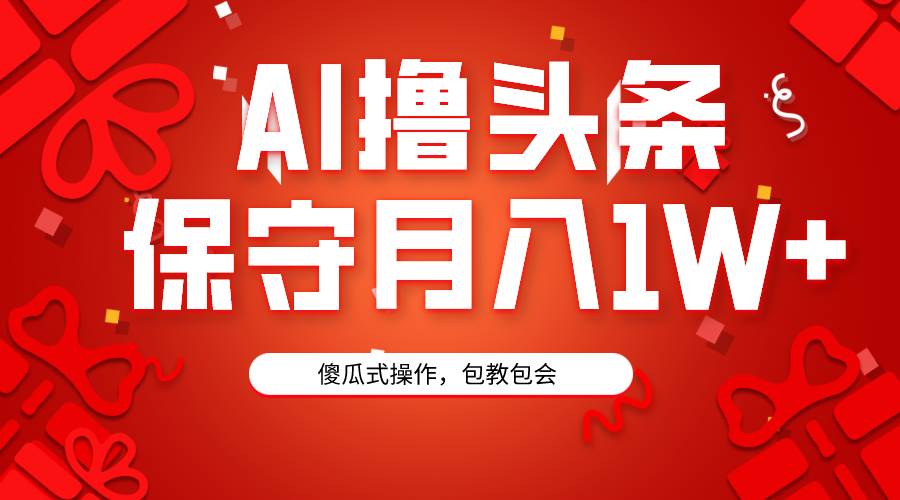 AI撸头条3天必起号，傻瓜操作3分钟1条，复制粘贴月入1W+。-安哥网络创业副业