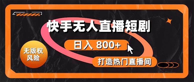快手无人直播短剧宝典：无版权风险，轻松打造热门直播间，日进斗金不是梦-安哥网络创业副业