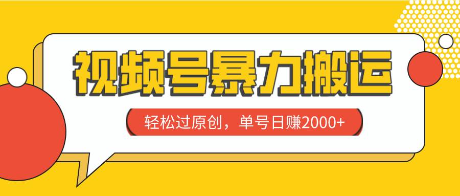 视频号暴力搬运，轻松过原创，单号日赚2000+-安哥网络创业副业