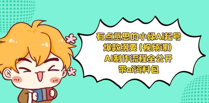 有点意思的小绿-Ai起号爆款纲要(视频课) AI制作流程全公开，附带ai资料包-安哥网络创业副业