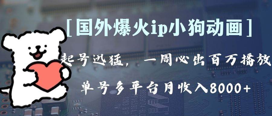 全网爆火动画ip，多平台捞金，单号月收入8k+！可批量操作。（附拓展玩法）-安哥网络创业副业