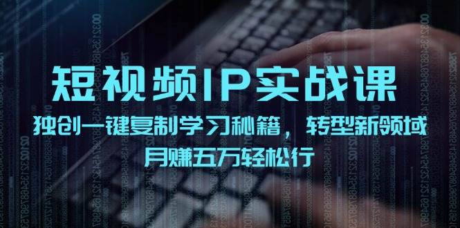 短视频 IP实战课，独创一键复制学习秘籍，转战新领域，月赚五万轻松行-安哥网络创业副业