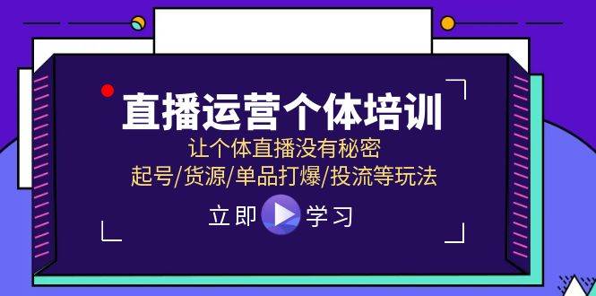 直播运营个体培训，让个体直播没有秘密，起号/货源/单品打爆/投流等玩法-安哥网络创业副业