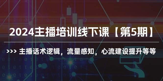 2024主播培训线下课【第5期】主播话术逻辑，流量感知，心流建设提升等等-安哥网络创业副业
