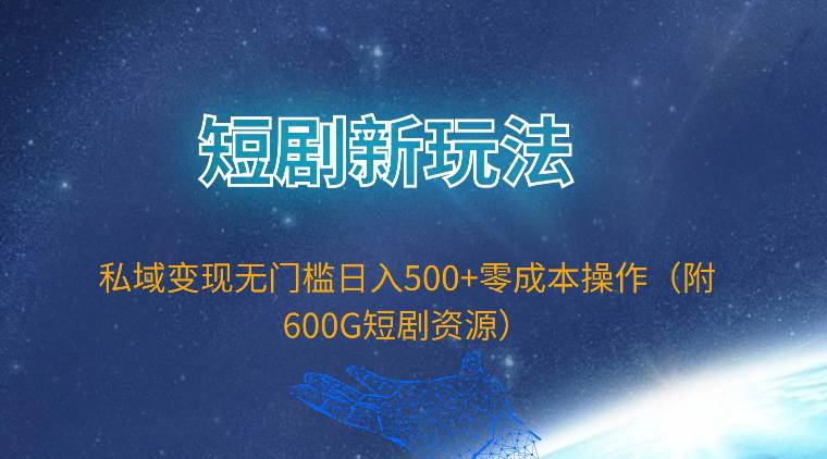 短剧新玩法，私域变现无门槛日入500+零成本操作（附600G短剧资源）-安哥网络创业副业